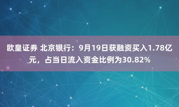欧皇证券 北京银行：9月19日获融资买入1.78亿元，占当日流入资金比例为30.82%