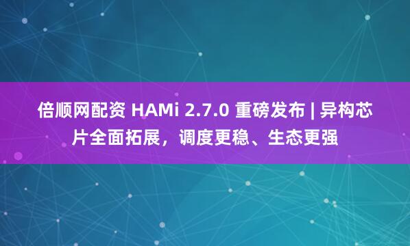 倍顺网配资 HAMi 2.7.0 重磅发布 | 异构芯片全面拓展，调度更稳、生态更强