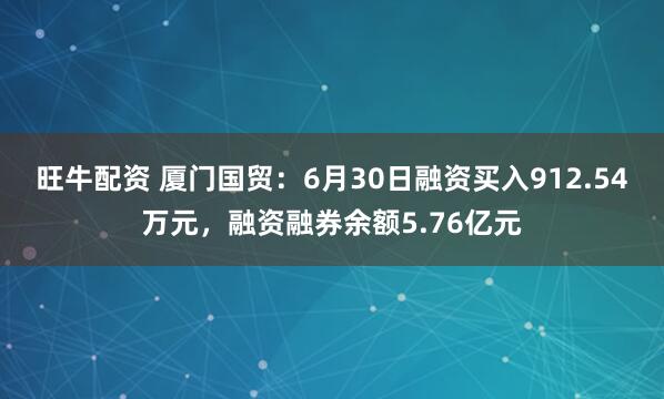 旺牛配资 厦门国贸：6月30日融资买入912.54万元，融资融券余额5.76亿元