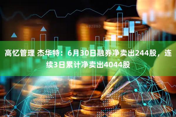 高忆管理 杰华特：6月30日融券净卖出244股，连续3日累计净卖出4044股