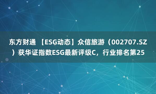 东方财通 【ESG动态】众信旅游（002707.SZ）获华证指数ESG最新评级C，行业排名第25
