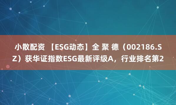 小散配资 【ESG动态】全 聚 德（002186.SZ）获华证指数ESG最新评级A，行业排名第2