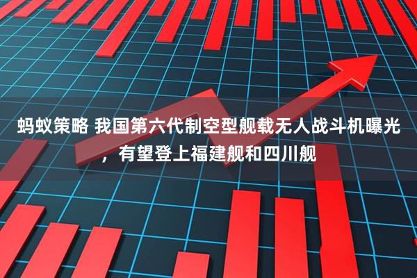 蚂蚁策略 我国第六代制空型舰载无人战斗机曝光，有望登上福建舰和四川舰